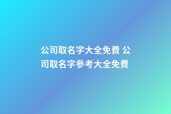 公司取名字大全免費 公司取名字參考大全免費-第1張-公司起名-玄機派